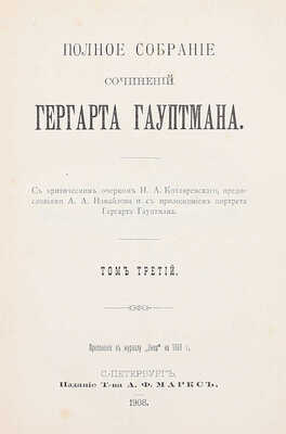 Гауптман Г. Полное собрание сочинений Гергарта Гауптмана / С критическим очерком Н.А. Котляревского, предисл. А.А. Измайлова и с прил. портрета Гергарта Гауптмана. [В 3 т.]. Т. 1–3. СПб.: Изд. Т-ва А.Ф. Маркс, 1908.